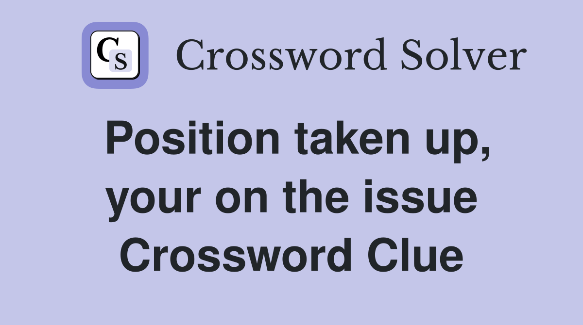 Position taken up, your on the issue Crossword Clue