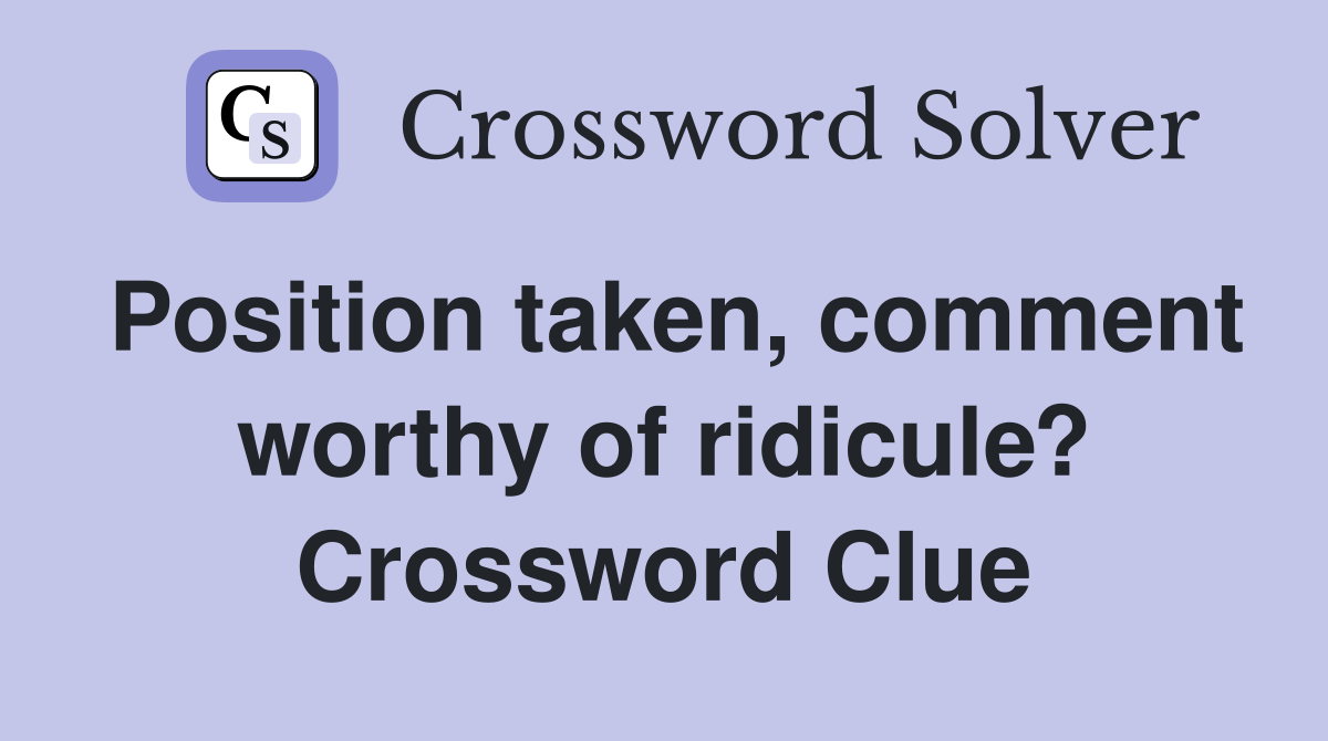 Position taken, comment worthy of ridicule? Crossword Clue