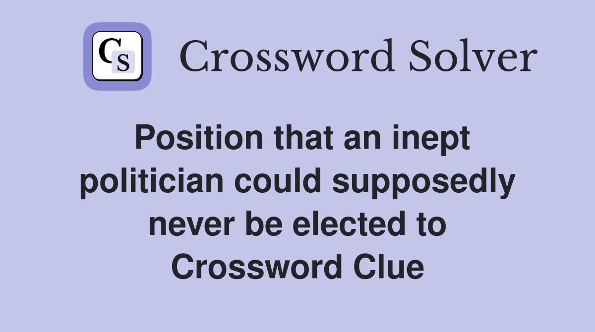 Position that an inept politician could supposedly never be elected to Crossword Clue
