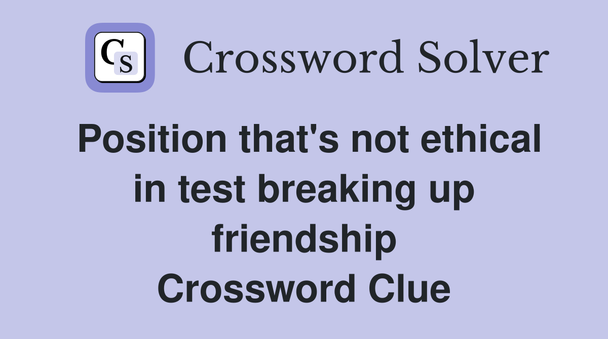 Position that's not ethical in test breaking up friendship Crossword Clue