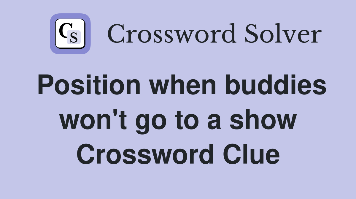 Position when buddies won't go to a show Crossword Clue