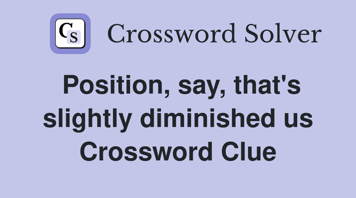 Position, say, that's slightly diminished us Crossword Clue
