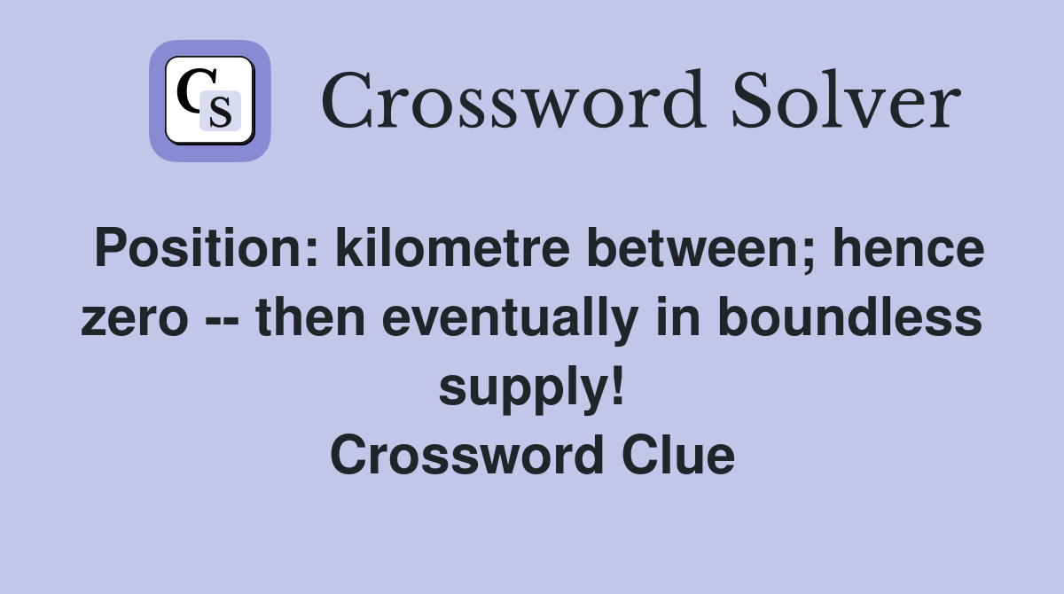 Position: kilometre between; hence zero -- then eventually in boundless supply! Crossword Clue