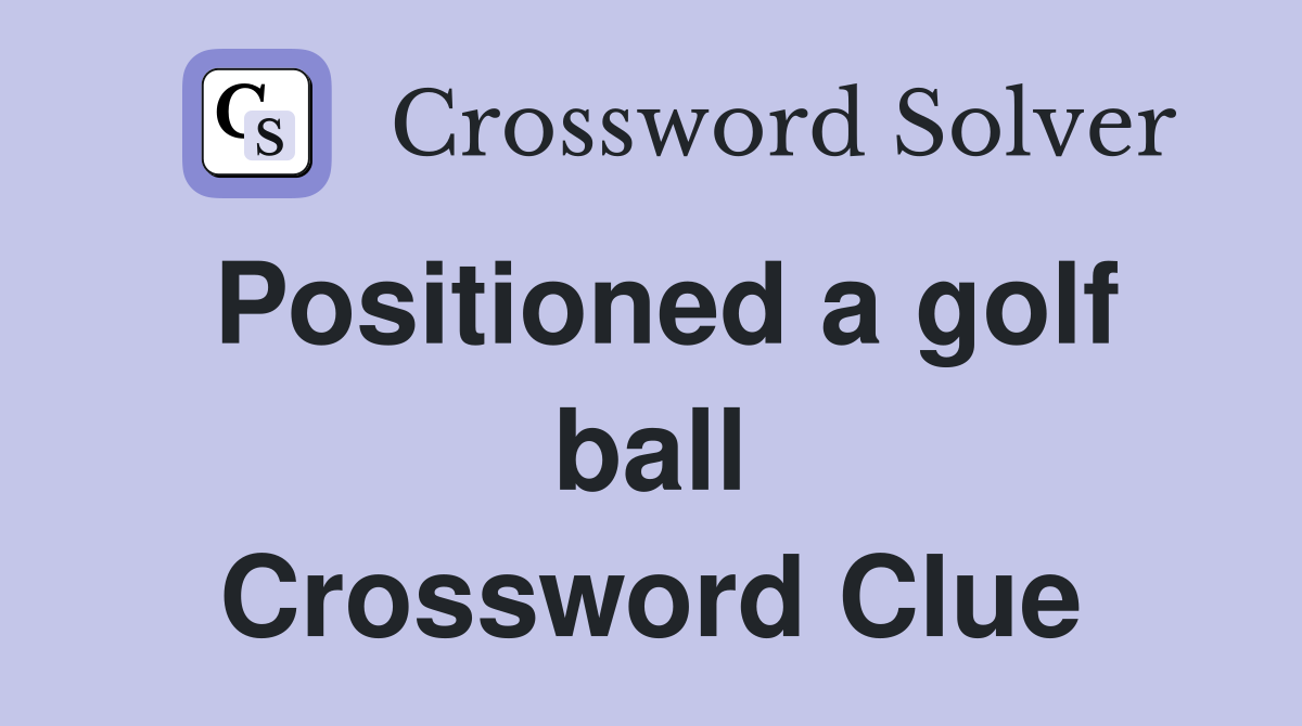 Positioned a golf ball Crossword Clue