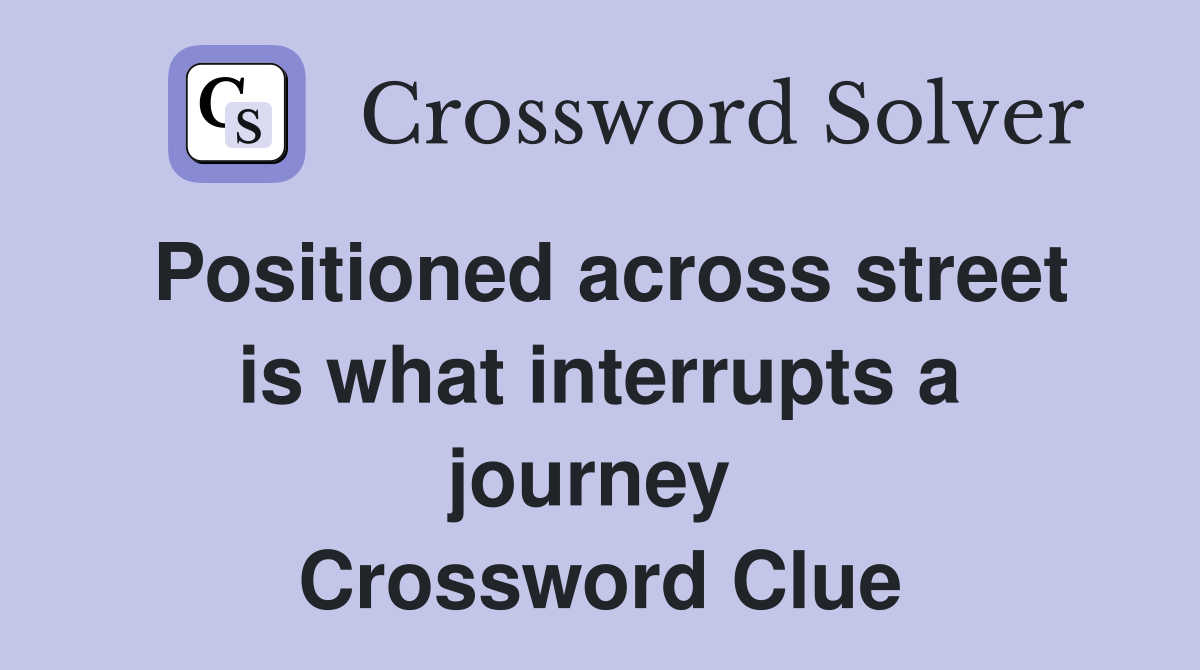 Positioned across street is what interrupts a journey  Crossword Clue
