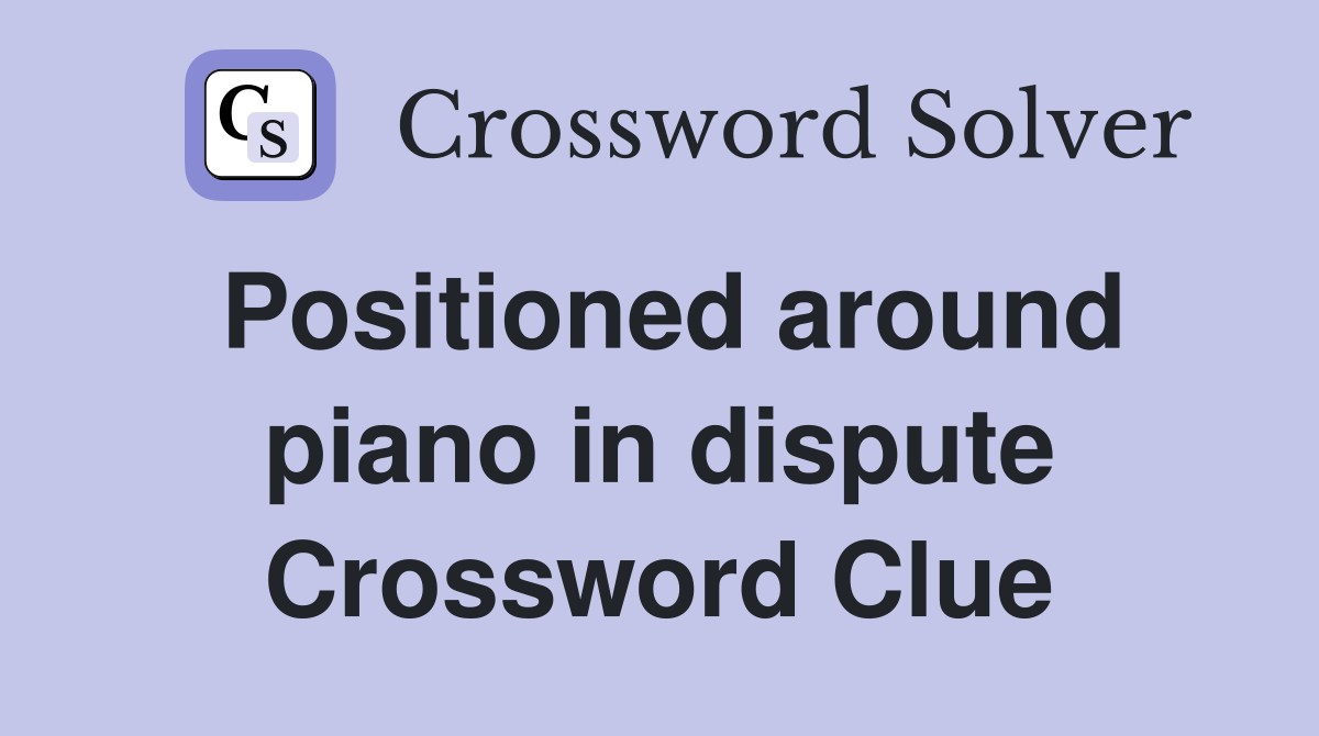 Positioned around piano in dispute Crossword Clue
