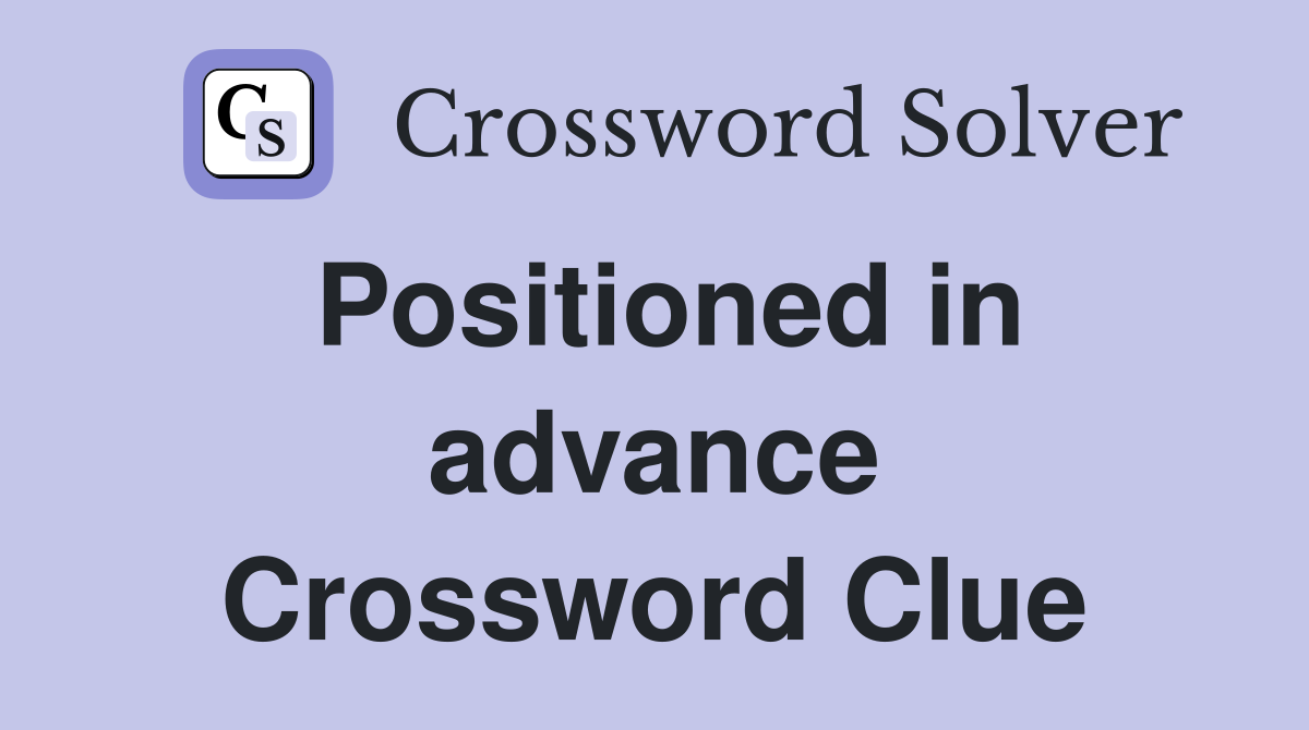 Positioned in advance Crossword Clue