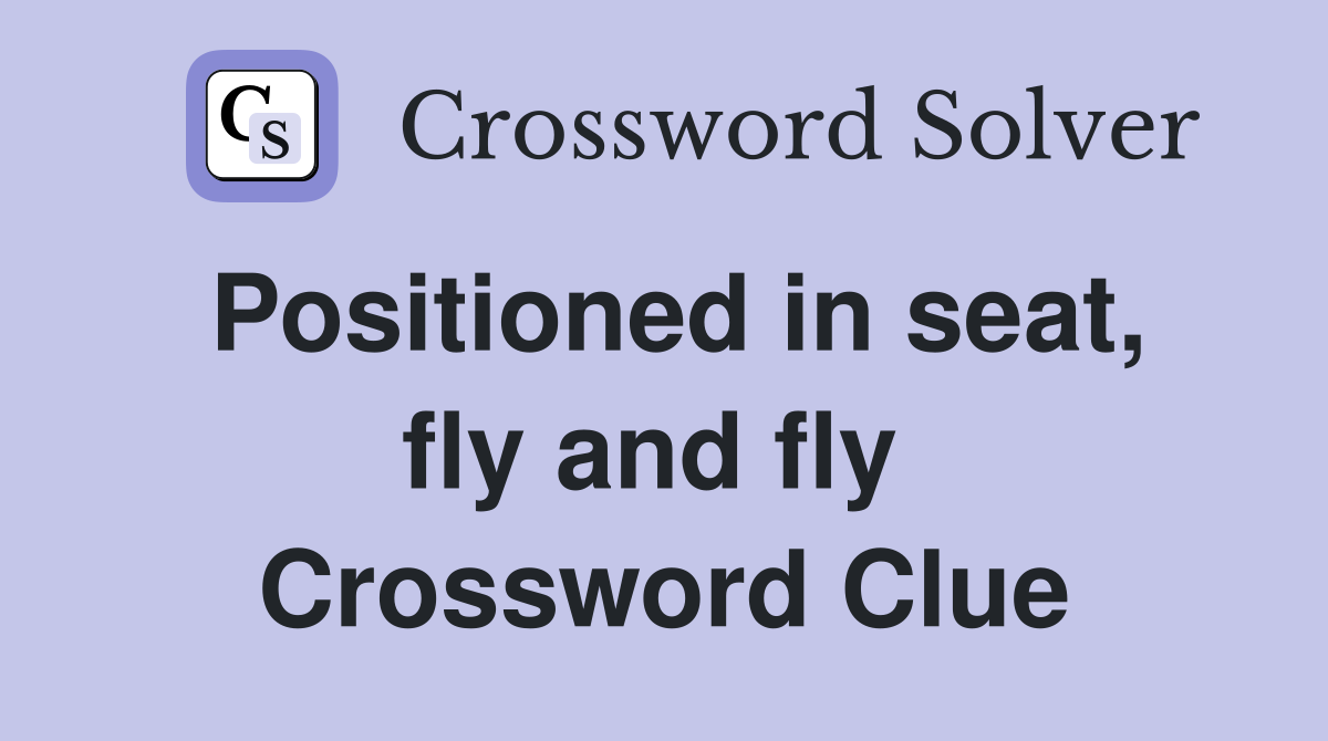 Positioned in seat, fly and fly  Crossword Clue