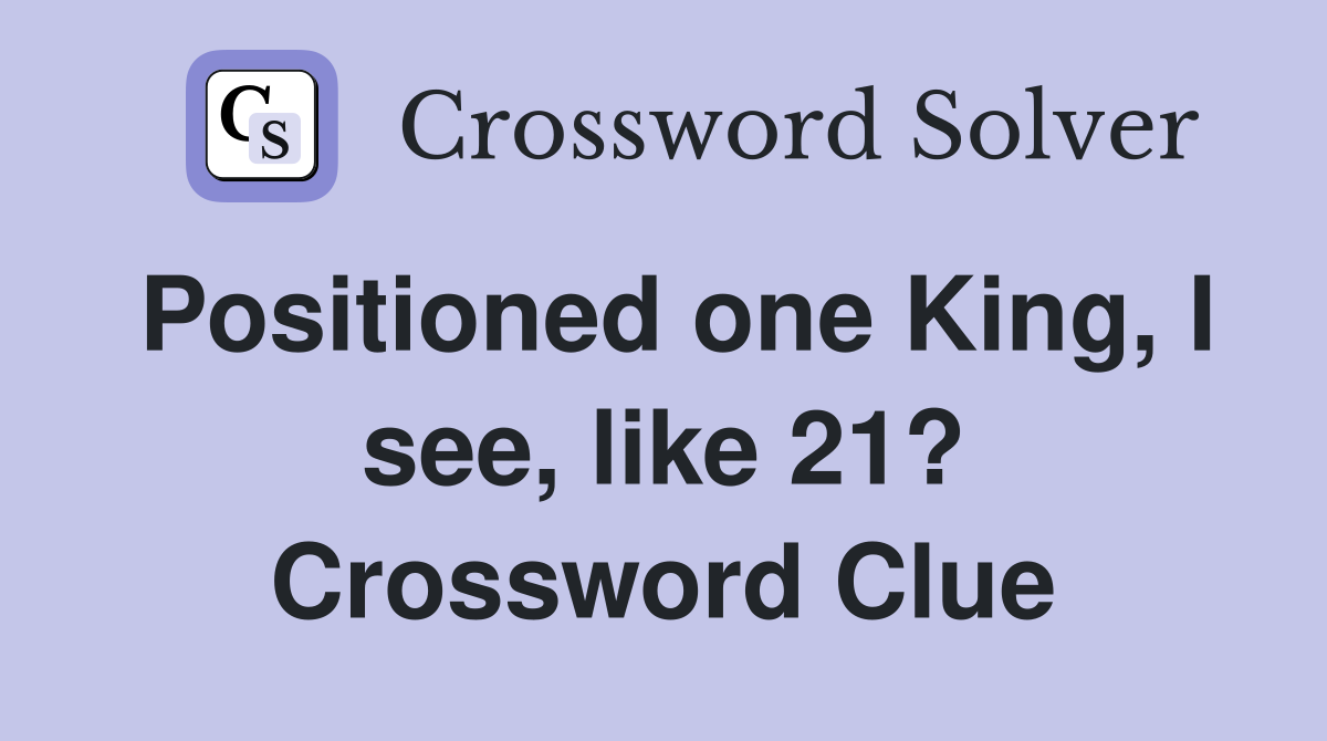 Positioned one King, I see, like 21? Crossword Clue