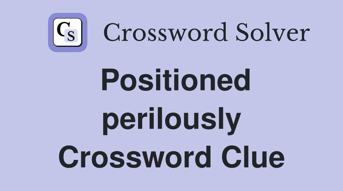 Positioned perilously Crossword Clue