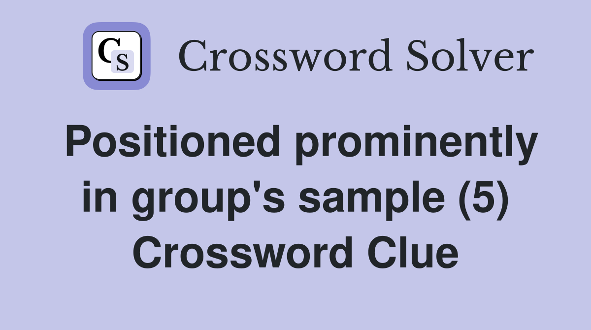 Positioned prominently in group's sample (5) Crossword Clue