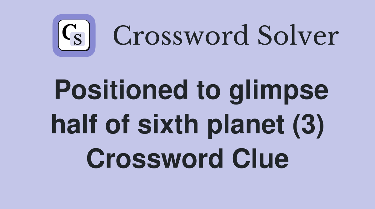 Positioned to glimpse half of sixth planet (3) Crossword Clue