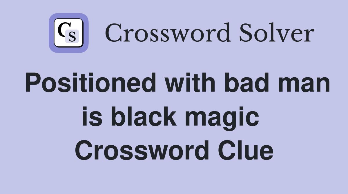 Positioned with bad man is black magic  Crossword Clue