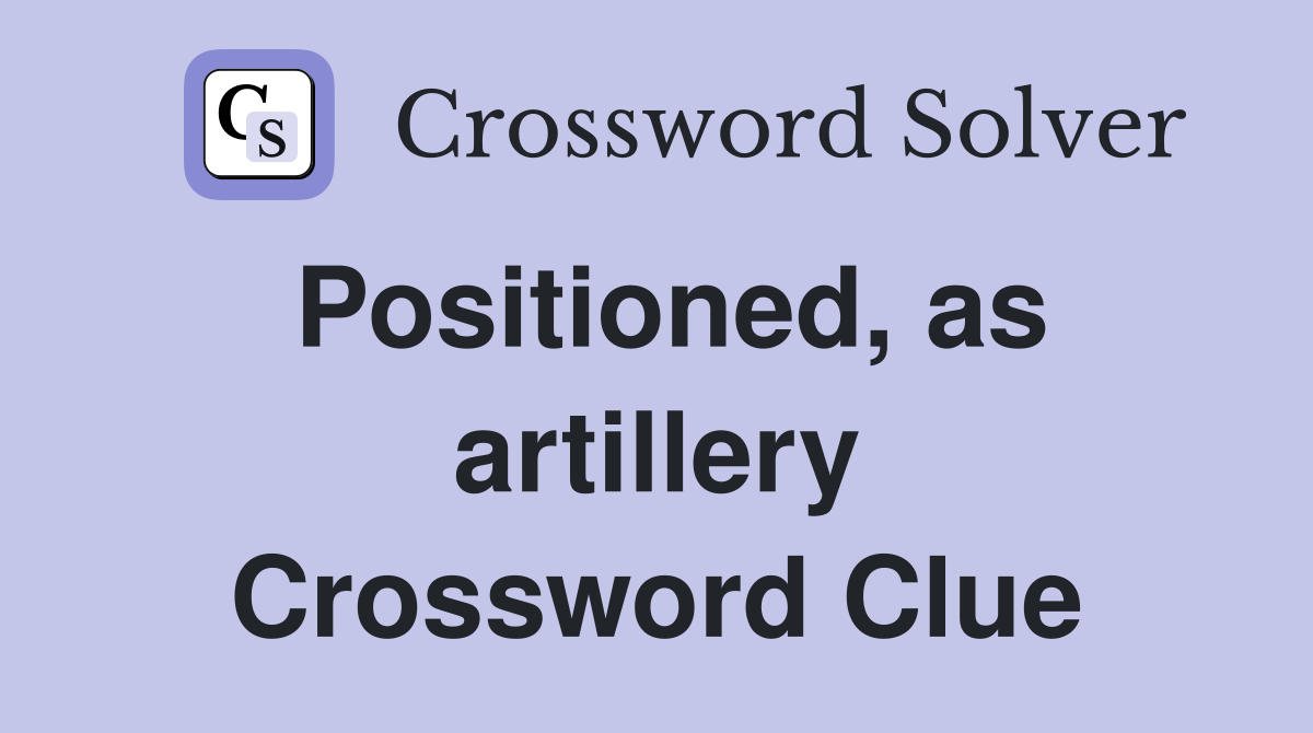 Positioned, as artillery Crossword Clue