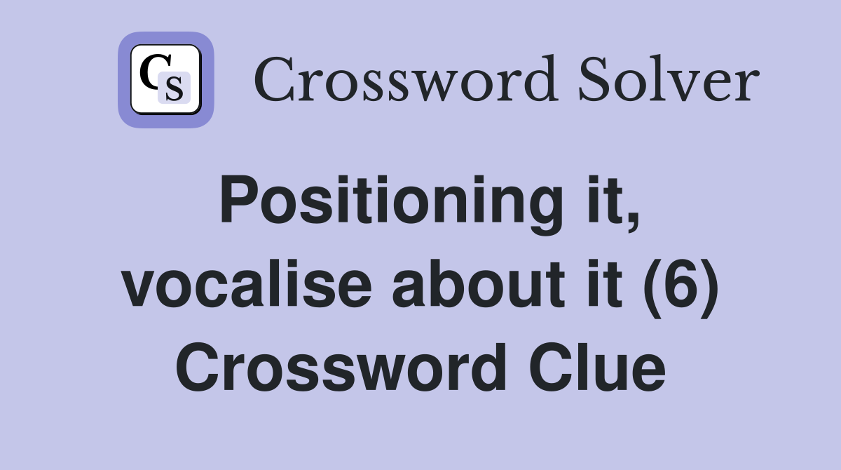Positioning it, vocalise about it (6) Crossword Clue