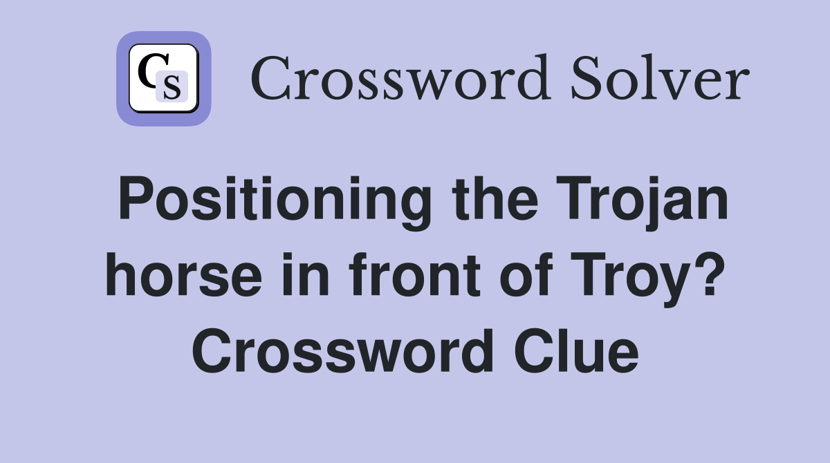 Positioning the Trojan horse in front of Troy? Crossword Clue
