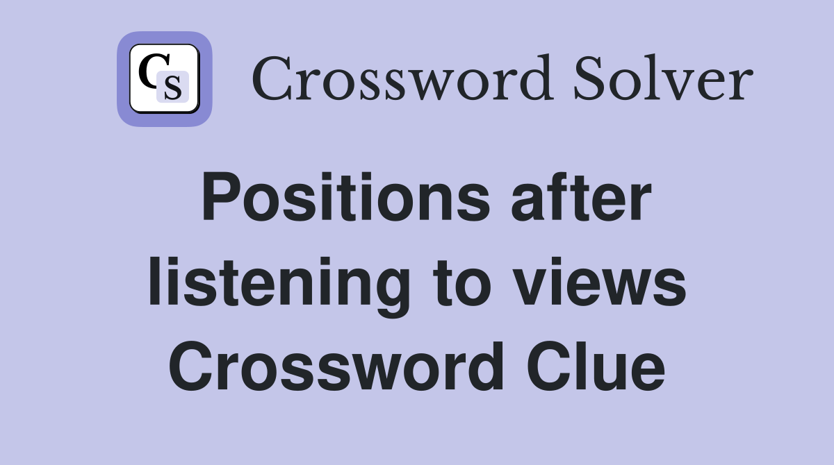Positions after listening to views Crossword Clue