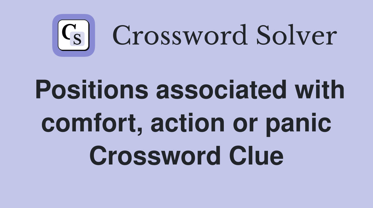 Positions associated with comfort, action or panic Crossword Clue