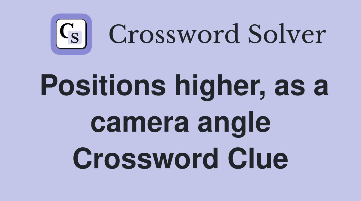 Positions higher, as a camera angle Crossword Clue