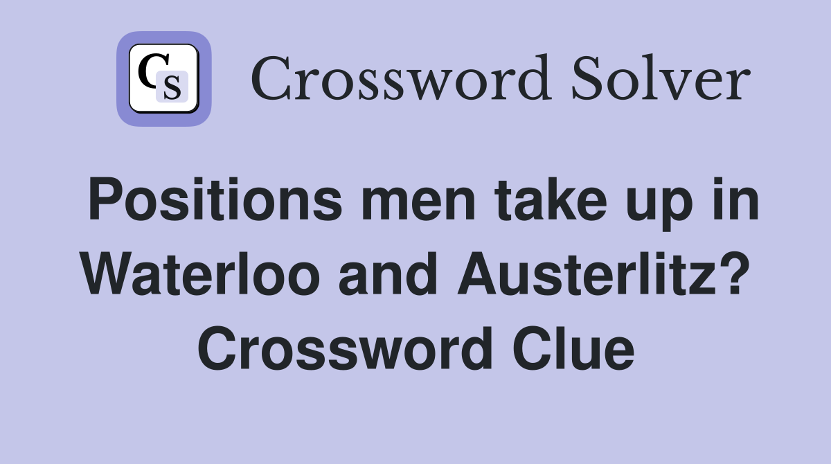Positions men take up in Waterloo and Austerlitz? Crossword Clue