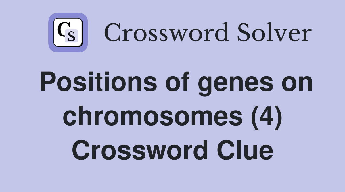 Positions of genes on chromosomes (4) Crossword Clue