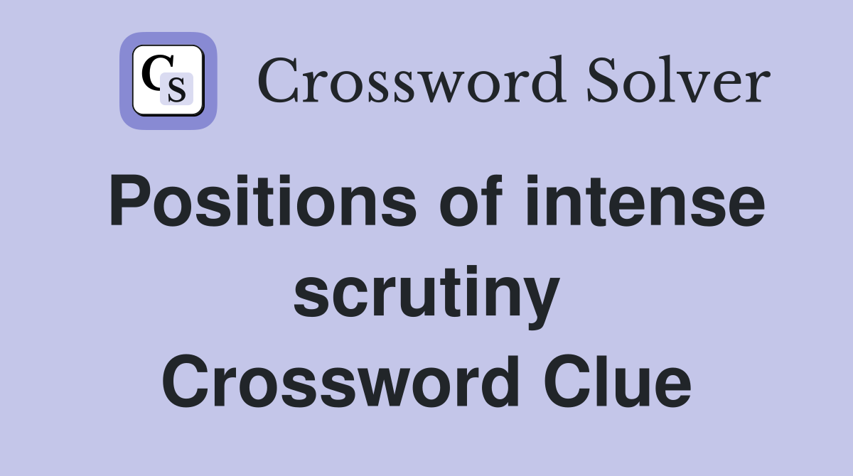 Positions of intense scrutiny Crossword Clue