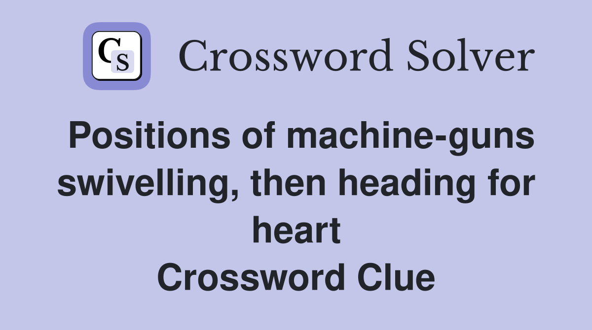 Positions of machine-guns swivelling, then heading for heart Crossword Clue