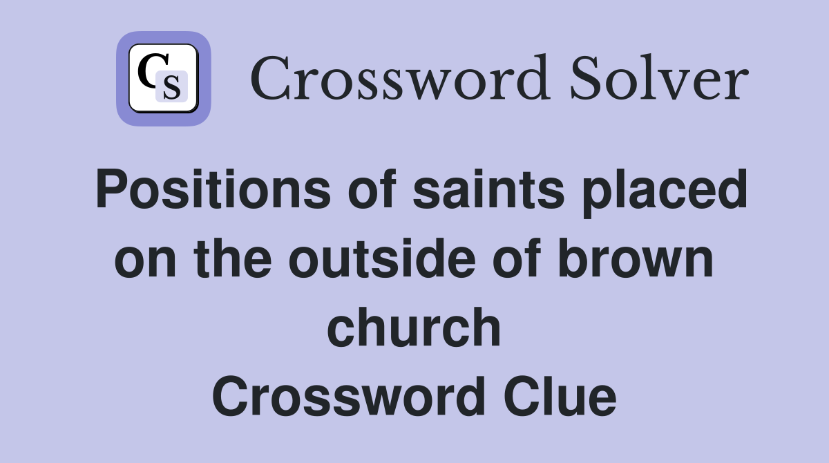 Positions of saints placed on the outside of brown church Crossword Clue