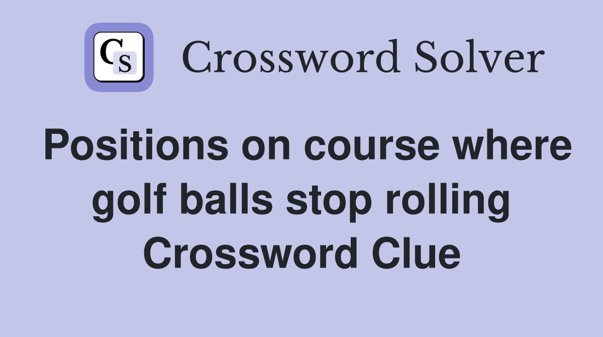 Positions on course where golf balls stop rolling Crossword Clue