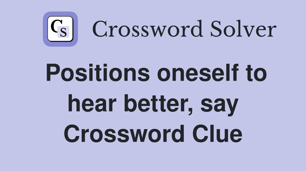 Positions oneself to hear better, say Crossword Clue