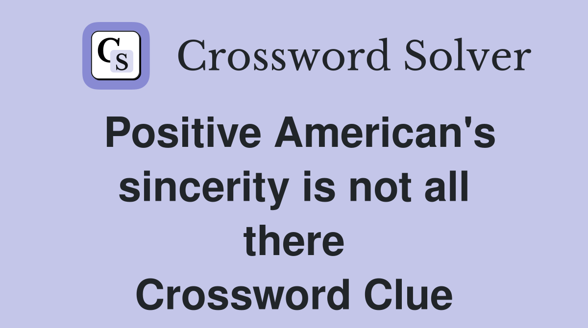 Positive American's sincerity is not all there Crossword Clue