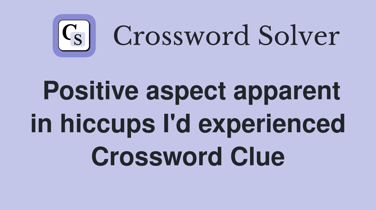 Positive aspect apparent in hiccups I'd experienced Crossword Clue