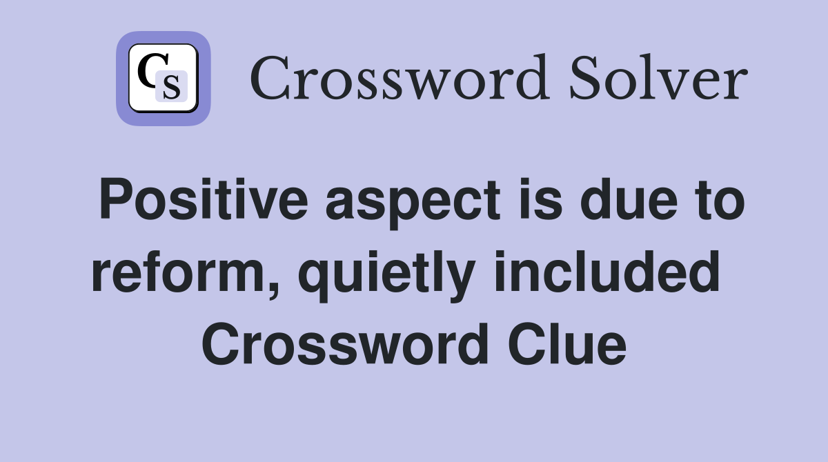 Positive aspect is due to reform, quietly included  Crossword Clue
