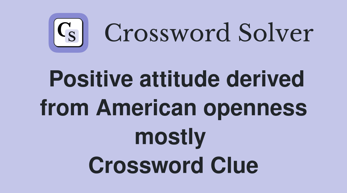 Positive attitude derived from American openness mostly  Crossword Clue