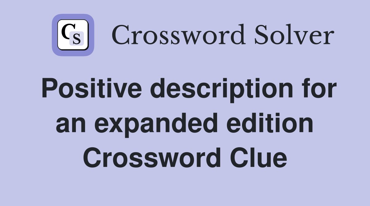 Positive description for an expanded edition Crossword Clue