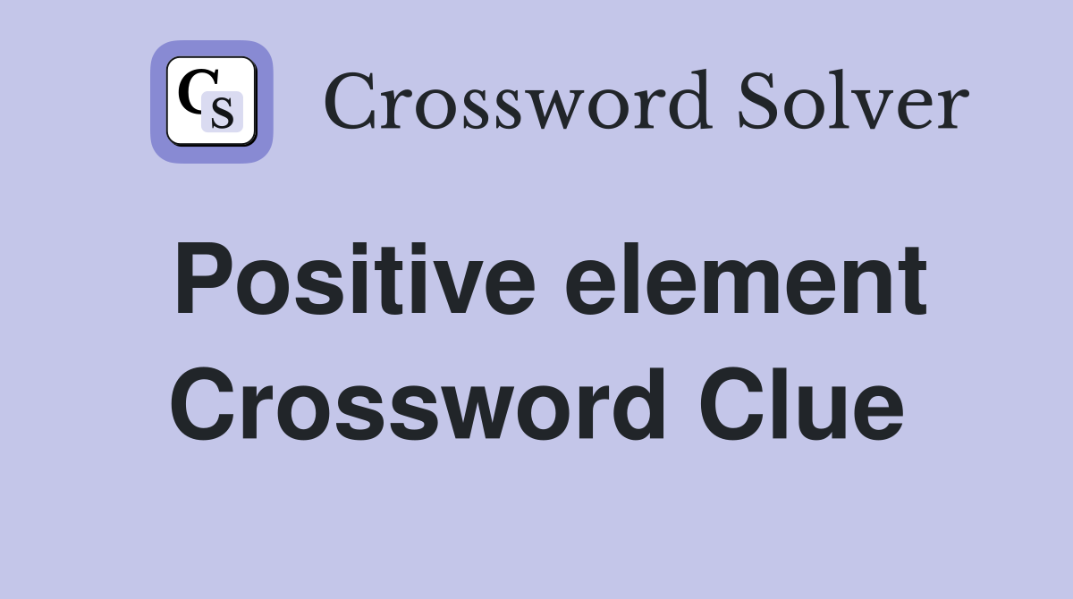 Positive element Crossword Clue