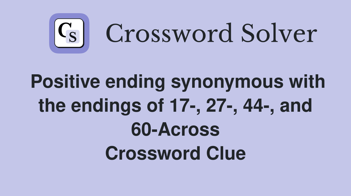 Positive ending synonymous with the endings of 17-, 27-, 44-, and 60-Across Crossword Clue