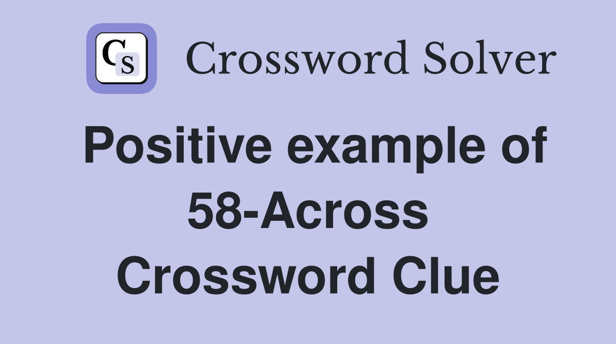 Positive example of 58-Across Crossword Clue