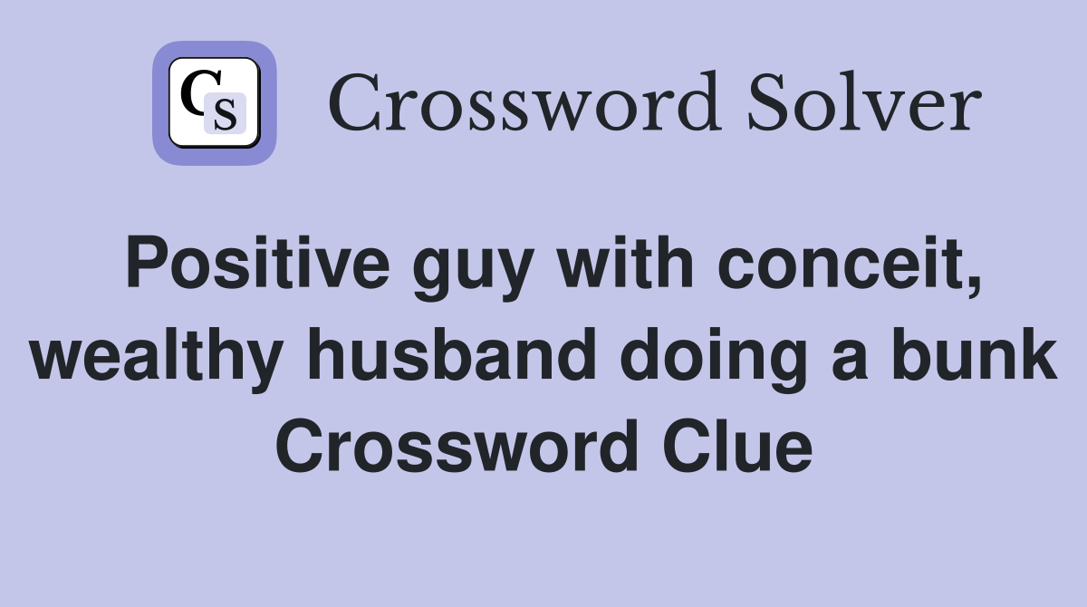 Positive guy with conceit, wealthy husband doing a bunk Crossword Clue