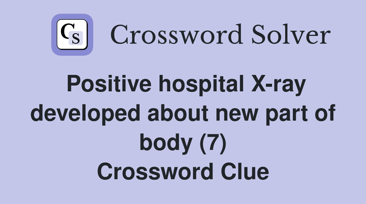 Positive hospital X-ray developed about new part of body (7) Crossword Clue