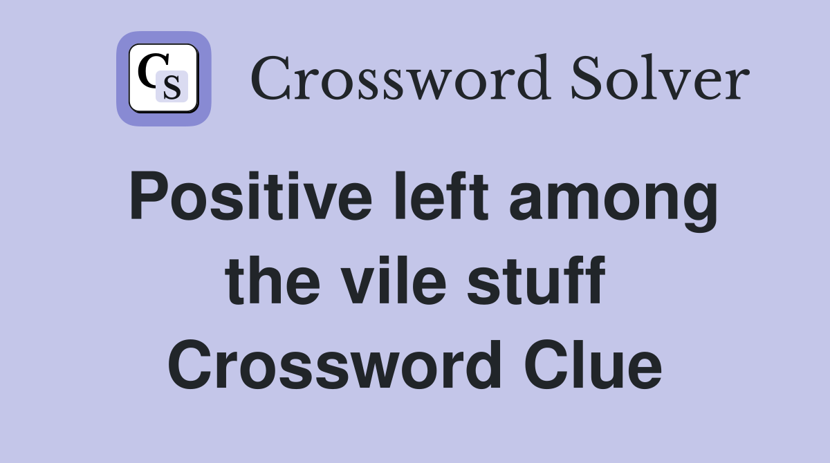 Positive left among the vile stuff Crossword Clue