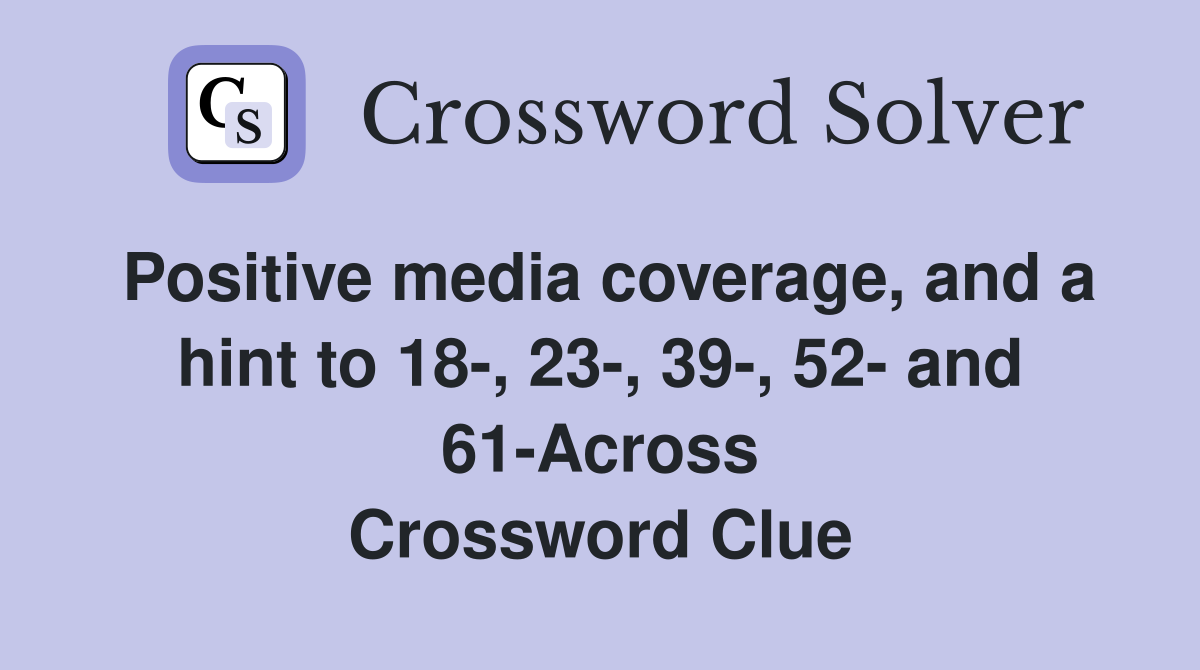 Positive media coverage, and a hint to 18-, 23-, 39-, 52- and 61-Across Crossword Clue