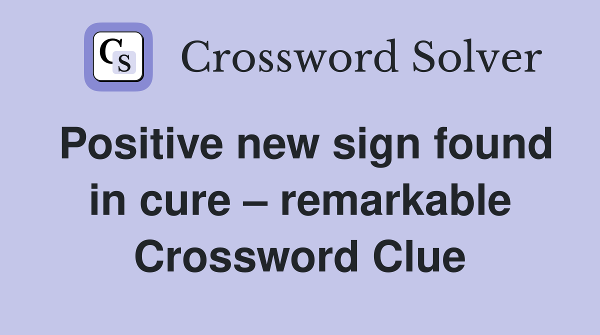 Positive new sign found in cure – remarkable Crossword Clue