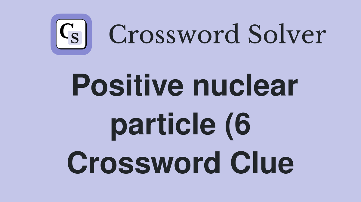Positive nuclear particle (6) Crossword Clue Answers Crossword Solver Positive nuclear particle (6) Crossword Clue Answers Crossword Solver
