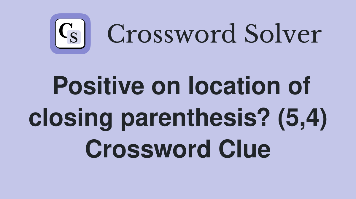 Positive on location of closing parenthesis? (5,4) Crossword Clue