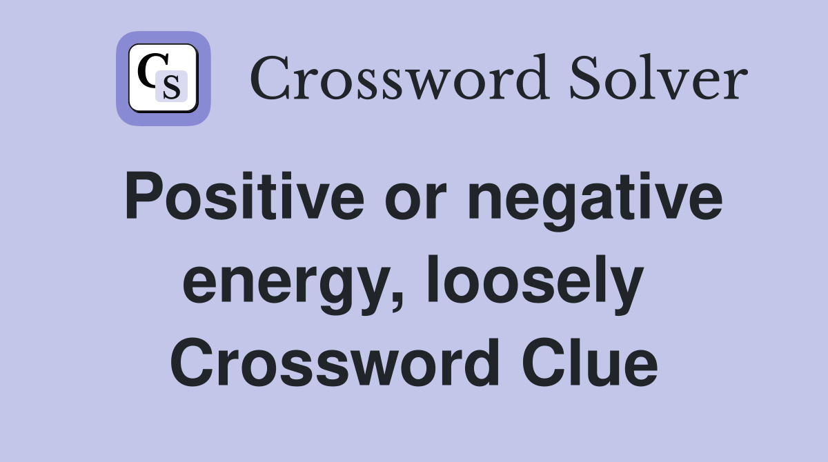 Positive or negative energy, loosely Crossword Clue