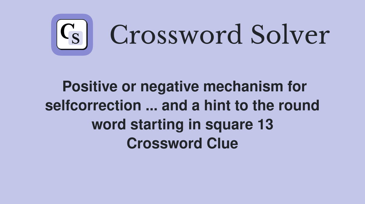 Positive or negative mechanism for selfcorrection ... and a hint to the round word starting in square 13 Crossword Clue