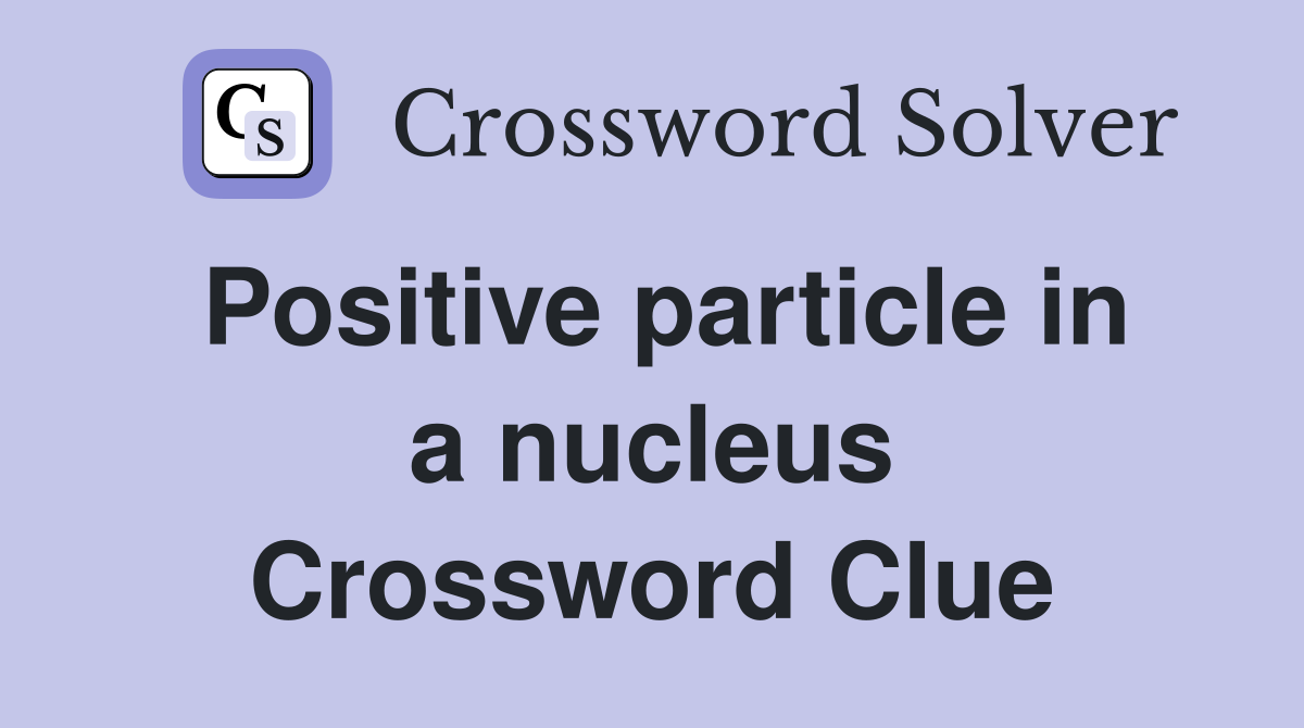 Positive particle in a nucleus Crossword Clue