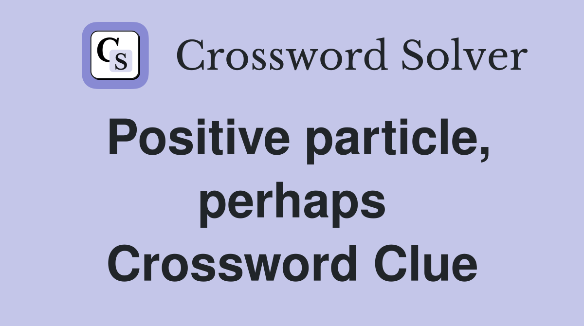 Positive particle, perhaps Crossword Clue