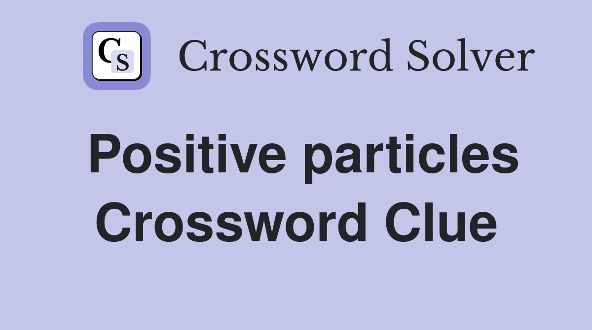 Positive particles Crossword Clue